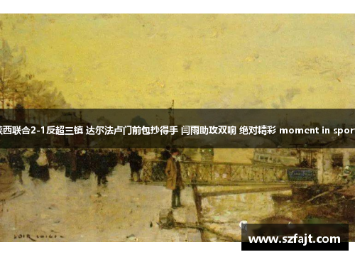 陕西联合2-1反超三镇 达尔法卢门前包抄得手 闫雨助攻双响 绝对精彩 moment in sports
