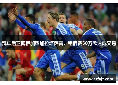 拜仁后卫博伊加盟加拉塔萨雷，租借费50万欧达成交易